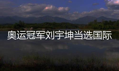 奧運(yùn)冠軍劉宇坤當(dāng)選國際射聯(lián)年度最佳男運(yùn)動(dòng)員