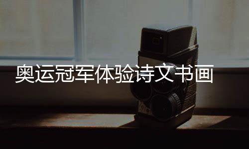 奧運冠軍體驗詩文書畫 舉重大力士“刻章”表情專注