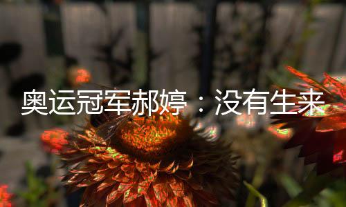奧運冠軍郝婷：沒有生來的天才，不斷堅持才能厚積薄發(fā)