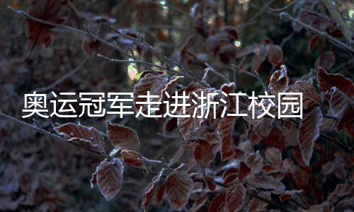 奧運冠軍走進浙江校園 于“開學(xué)第一課”中分享堅持的力量