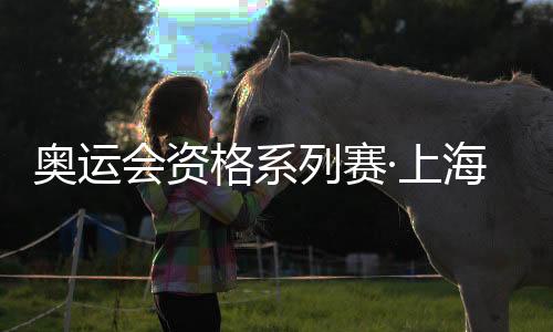 奧運(yùn)會(huì)資格系列賽·上海歡迎盛典在黃浦濱江舉行