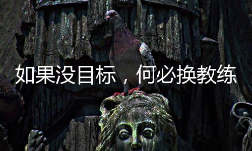 如果沒目標(biāo)，何必?fù)Q教練——專訪國足新帥伊萬科維奇
