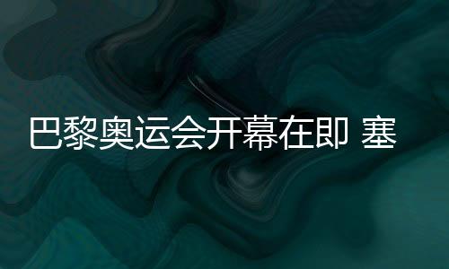 巴黎奧運(yùn)會(huì)開幕在即 塞納河畔安裝臨時(shí)看臺(tái)