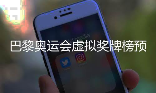 巴黎奧運會虛擬獎牌榜預測 中國以37金并列金牌榜第一