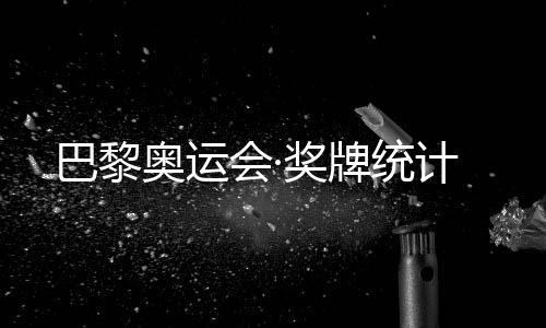 巴黎奧運會·獎牌統(tǒng)計
