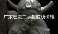 廣東宏晟二手封膠線價格