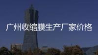 廣州收縮膜生產(chǎn)廠家價(jià)格