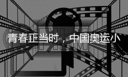 青春正當時，中國奧運小將努力拼搏、超越自我