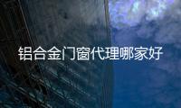 鋁合金門窗代理哪家好