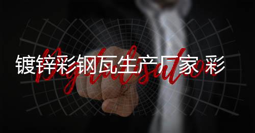 彩鋼廠家 鍍鋅彩鋼生產(chǎn)廠家 鑫旺達