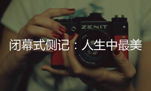 閉幕式側(cè)記：人生中最美的珍藏，是那些“往日時(shí)光”