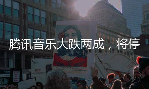 騰訊音樂(lè)大跌兩成，將停止披露季度用戶(hù)數(shù)