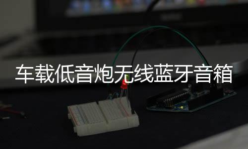 車載低音炮無線藍牙音箱重低音12v24v大功率貨車汽車音響改裝家用