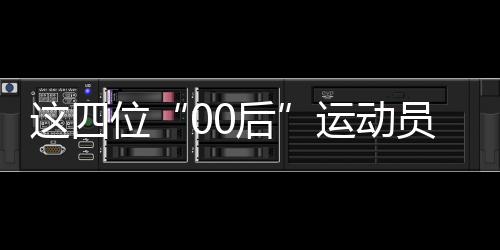 這四位“00后”運(yùn)動(dòng)員，有望代表中國隊(duì)沖擊巴黎奧運(yùn)首金