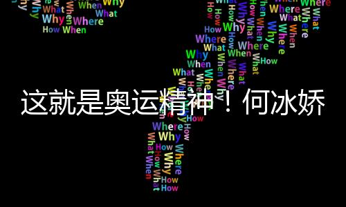 這就是奧運(yùn)精神！何冰嬌帶西班牙徽章領(lǐng)獎(jiǎng)致敬對(duì)手