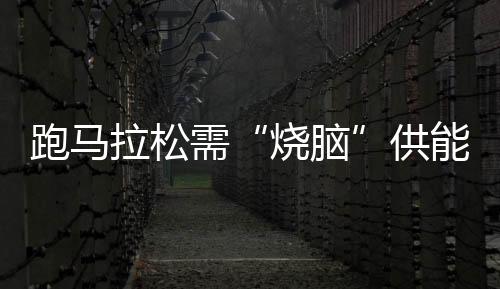 跑馬拉松需“燒腦”供能？國際最新研究稱大腦髓磷脂會發(fā)生可逆改變