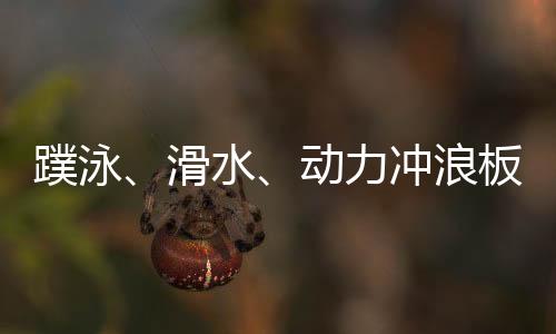 蹼泳、滑水、動力沖浪板 成都世運會水上項目看“速度與激情”