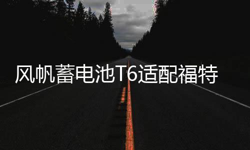 風帆蓄電池T6適配福特?？怂?3款蒙迪歐致勝吉利博越帝豪汽車電瓶