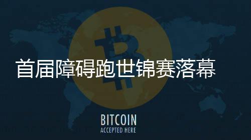 首屆障礙跑世錦賽落幕 中國現(xiàn)代五項(xiàng)迎發(fā)展新機(jī)遇
