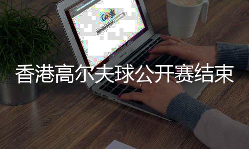 香港高爾夫球公開賽結(jié)束 新西蘭球手以一桿優(yōu)勢奪冠