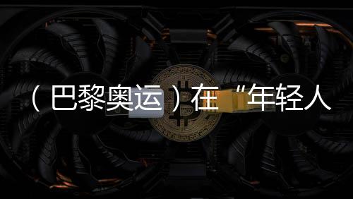 （巴黎奧運）在“年輕人的游戲”里摘銅，老將汪順無遺憾