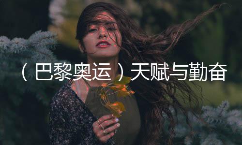 （巴黎奧運(yùn)）天賦與勤奮并行 潘展樂(lè)啟蒙教練稱其仍未到巔峰