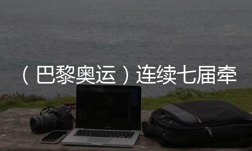（巴黎奧運）連續(xù)七屆牽手奧運 中國制造成乒乓項目亮點