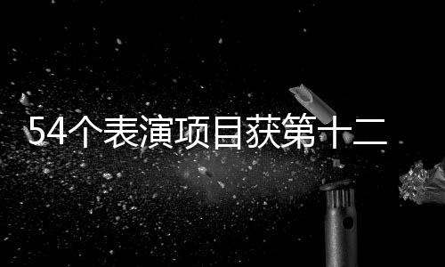 54個(gè)表演項(xiàng)目獲第十二屆全國少數(shù)民族傳統(tǒng)體育運(yùn)動(dòng)會(huì)一等獎(jiǎng)