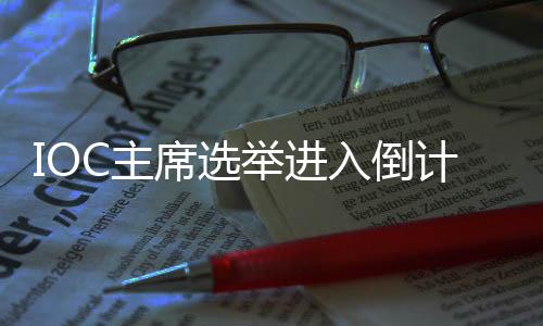 IOC主席選舉進(jìn)入倒計(jì)時(shí)，誰將接棒巴赫？