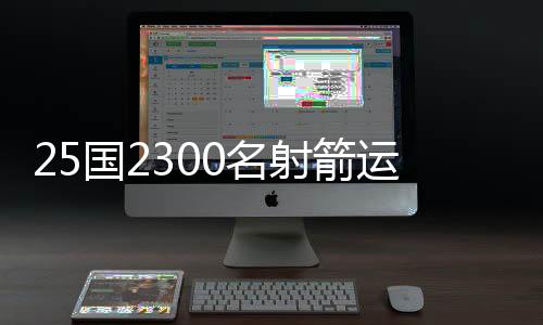 25國(guó)2300名射箭運(yùn)動(dòng)員齊聚“中國(guó)民族射箭運(yùn)動(dòng)之鄉(xiāng)”角逐