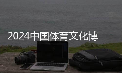 2024中國體育文化博覽會(huì)、中國體育旅游博覽會(huì)蘇州開幕