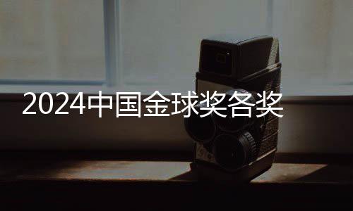 2024中國金球獎各獎項前三揭曉 頒獎儀式落地杭州