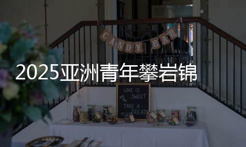 2025亞洲青年攀巖錦標(biāo)賽落幕 中國隊(duì)奪得3金3銀3銅