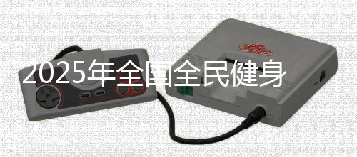 2025年全國全民健身大拜年活動即將開始