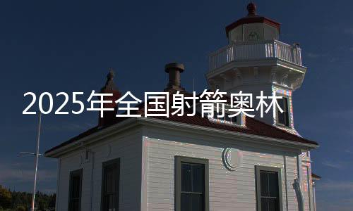 2025年全國射箭奧林匹克項目錦標賽在新疆開弓