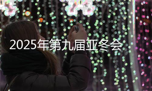 2025年第九屆亞冬會(huì)官方網(wǎng)站上線運(yùn)行 中英文兩種版本