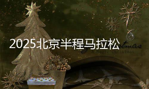 2025北京半程馬拉松將于4月20日開跑 首設(shè)破紀錄獎